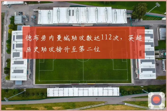 德布劳内曼城助攻数达112次，英超历史助攻榜升至第二位