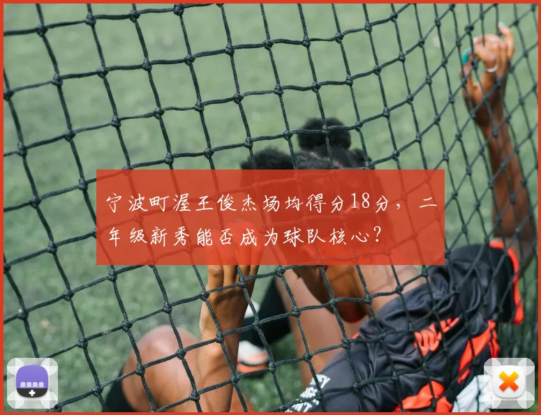 宁波町渥王俊杰场均得分18分，二年级新秀能否成为球队核心？