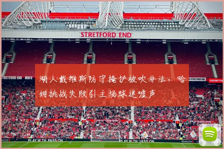 湖人戴维斯防守掩护被吹非法，哈姆挑战失败引主场球迷嘘声